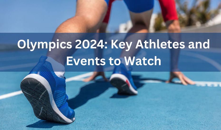 Olympics 2024: Key Athletes and Events to Watch