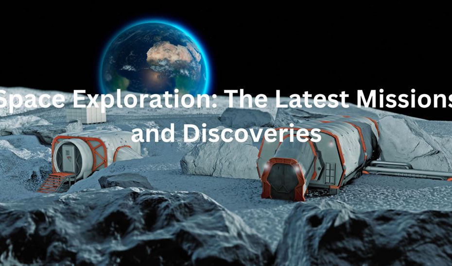 Space Exploration: The Latest Missions and Discoveries