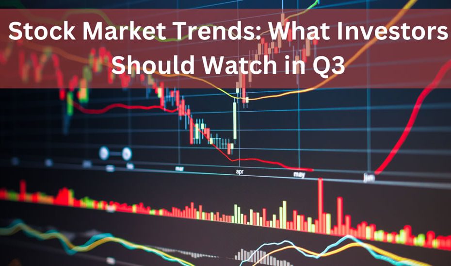 Stock Market Trends: What Investors Should Watch in Q3
